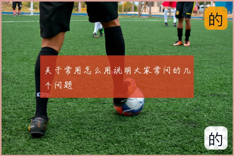 关于常用怎么用说明大家常问的几个问题